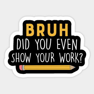 Did you even show your work Funny math teacher Sticker